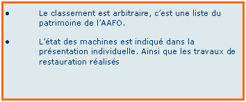 Zone de Texte: Le classement est arbitraire, cest une liste du patrimoine de lAAFO.Ltat des machines est indiqu dans la prsentation individuelle. Ainsi que les travaux de restauration raliss