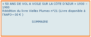 Zone de Texte:  50 ANS DE VOL A VOILE SUR LA CTE DAZUR  1930 1980Rdition du livre Vielles Plumes n21 (Livre disponible  lAAFO30  )                             SOMMAIRE    